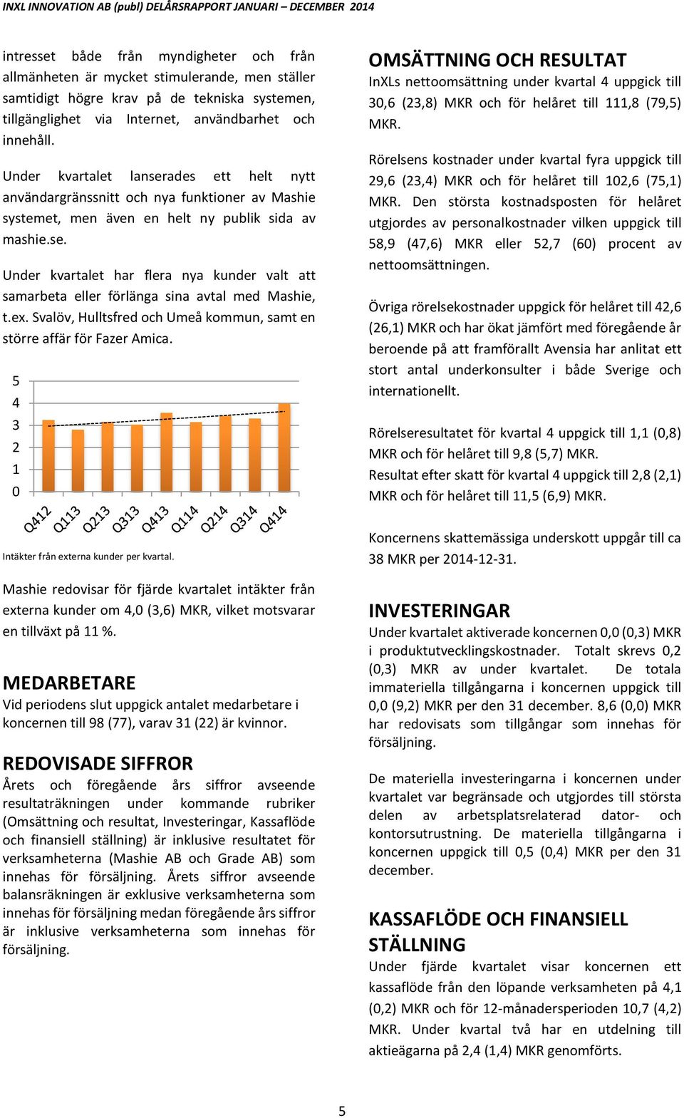 ex. Svalöv, Hulltsfred och Umeå kommun, samt en större affär för Fazer Amica.