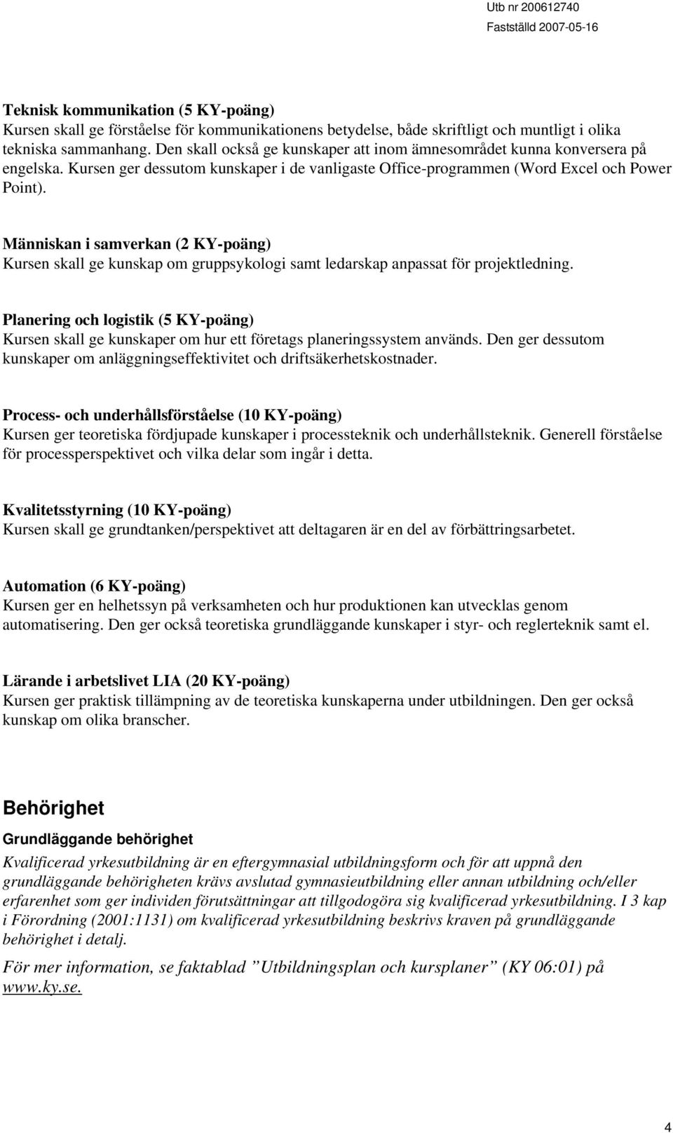 Människan i samverkan (2 KY-poäng) Kursen skall ge kunskap om gruppsykologi samt ledarskap anpassat för projektledning.