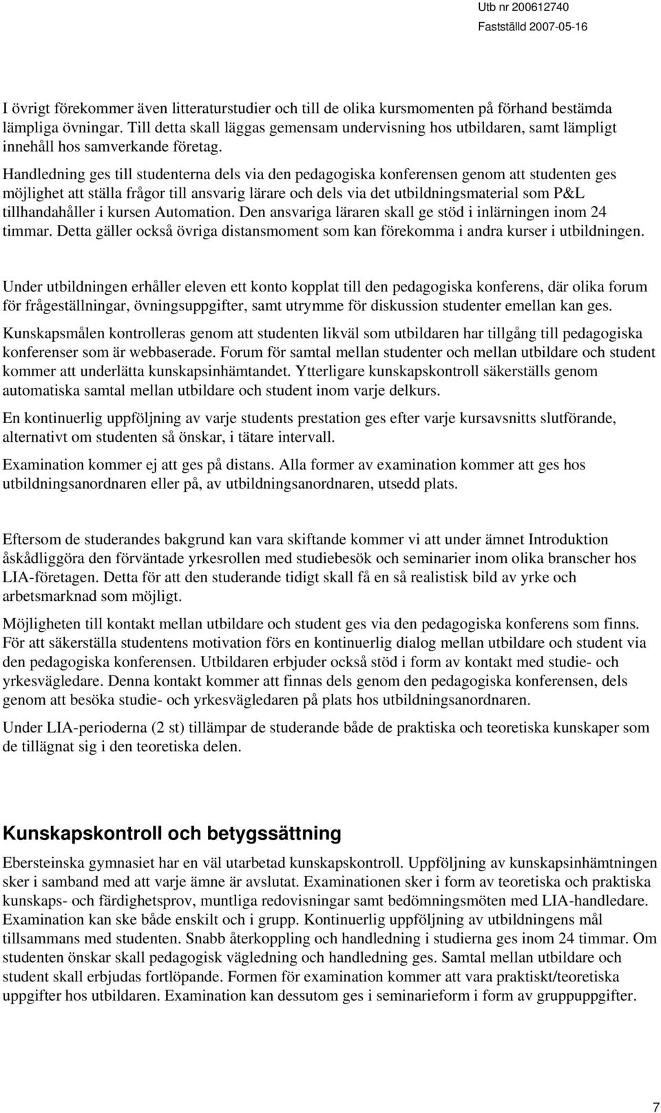 Handledning ges till studenterna dels via den pedagogiska konferensen genom att studenten ges möjlighet att ställa frågor till ansvarig lärare och dels via det utbildningsmaterial som P&L