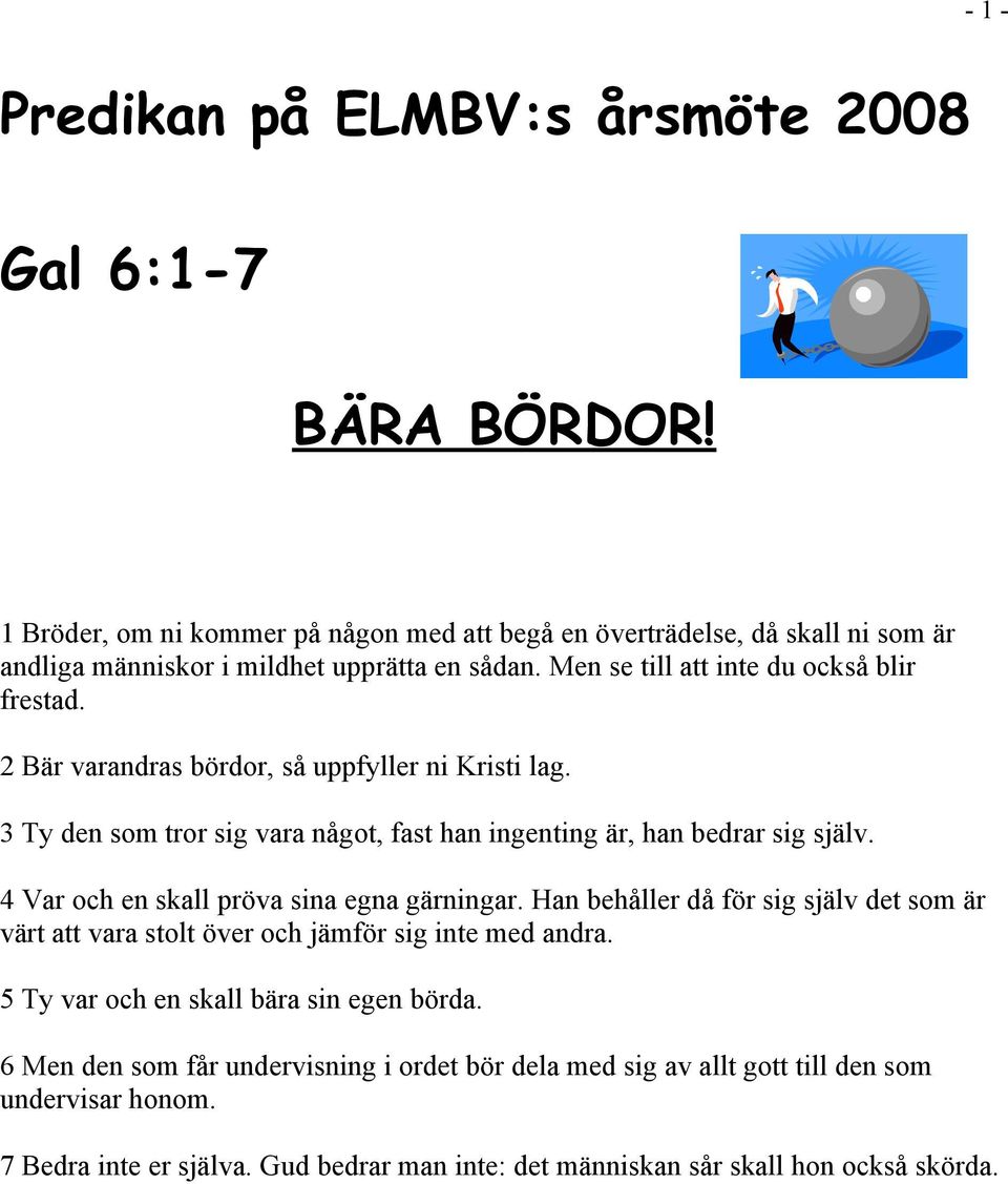 2 Bär varandras bördor, så uppfyller ni Kristi lag. 3 Ty den som tror sig vara något, fast han ingenting är, han bedrar sig själv. 4 Var och en skall pröva sina egna gärningar.