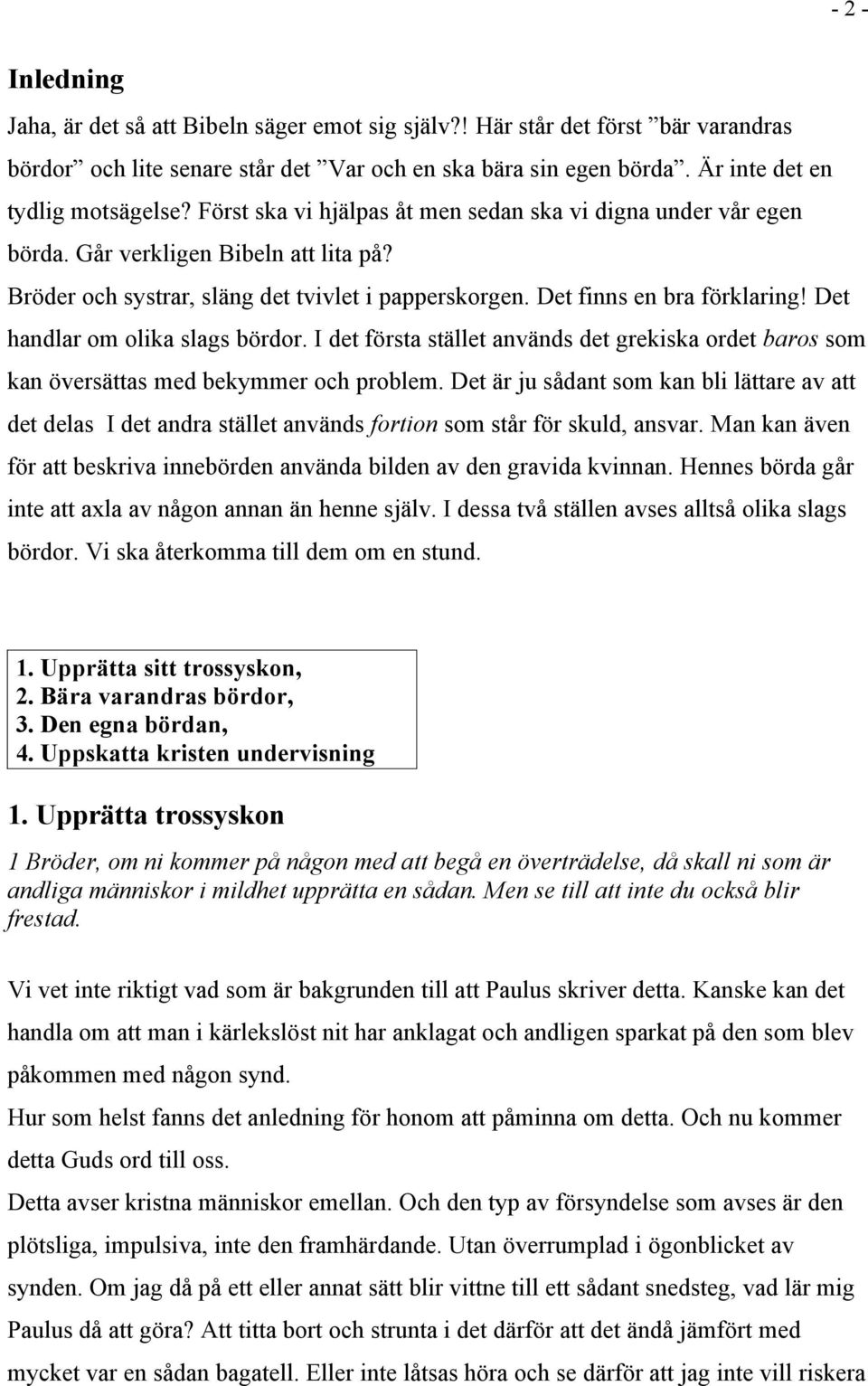 Det handlar om olika slags bördor. I det första stället används det grekiska ordet baros som kan översättas med bekymmer och problem.