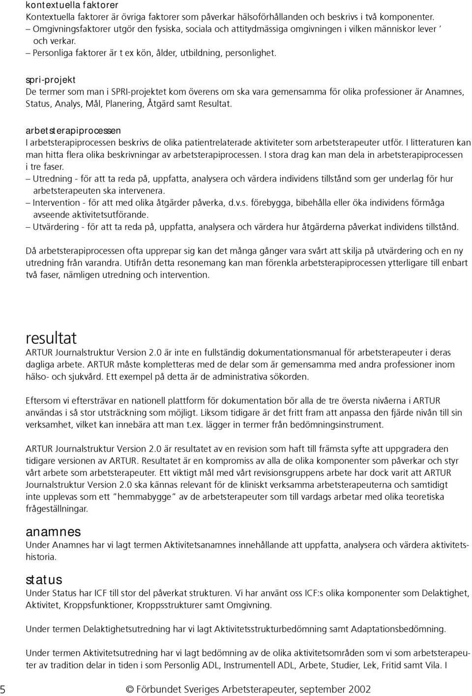 spri-projekt De termer som man i SPRI-projektet kom överens om ska vara gemensamma för olika professioner är Anamnes, Status, Analys, Mål, Planering, Åtgärd samt Resultat.