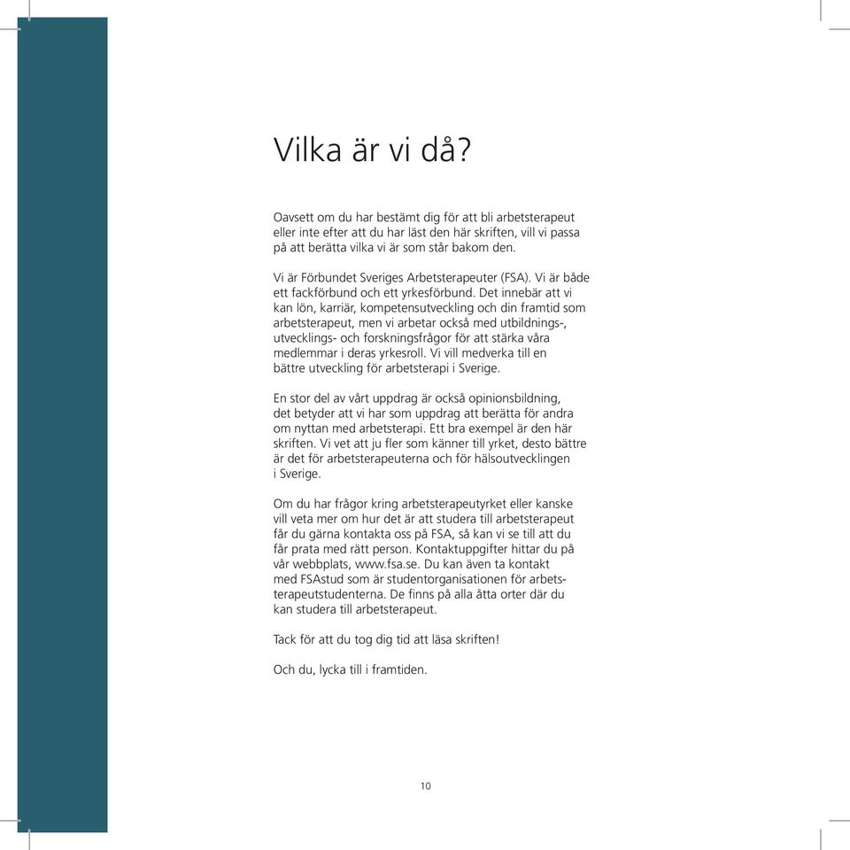 Det innebär att vi kan lön, karriär, kompetensutveckling och din framtid som arbetsterapeut, men vi arbetar också med utbildnings-, utvecklings- och forskningsfrågor för att stärka våra medlemmar i