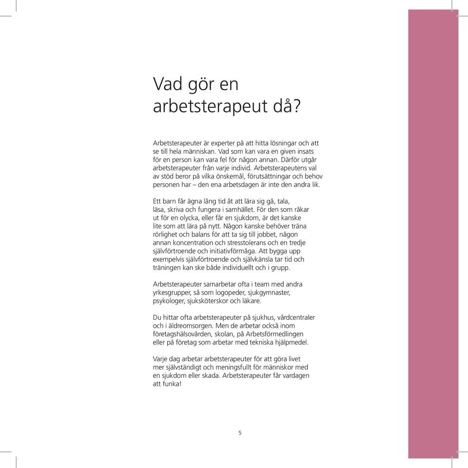 Ett barn får ägna lång tid åt att lära sig gå, tala, läsa, skriva och fungera i samhället. För den som råkar ut för en olycka, eller får en sjukdom, är det kanske lite som att lära på nytt.