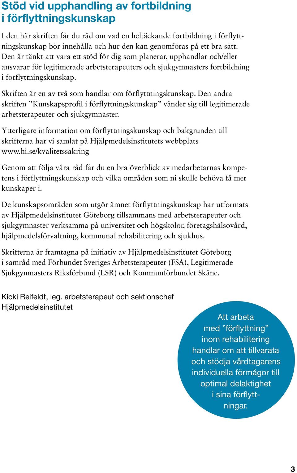 Skriften är en av två som handlar om förflyttningskunskap. Den andra skriften Kunskapsprofil i förflyttningskunskap vänder sig till legitimerade arbetsterapeuter och sjukgymnaster.