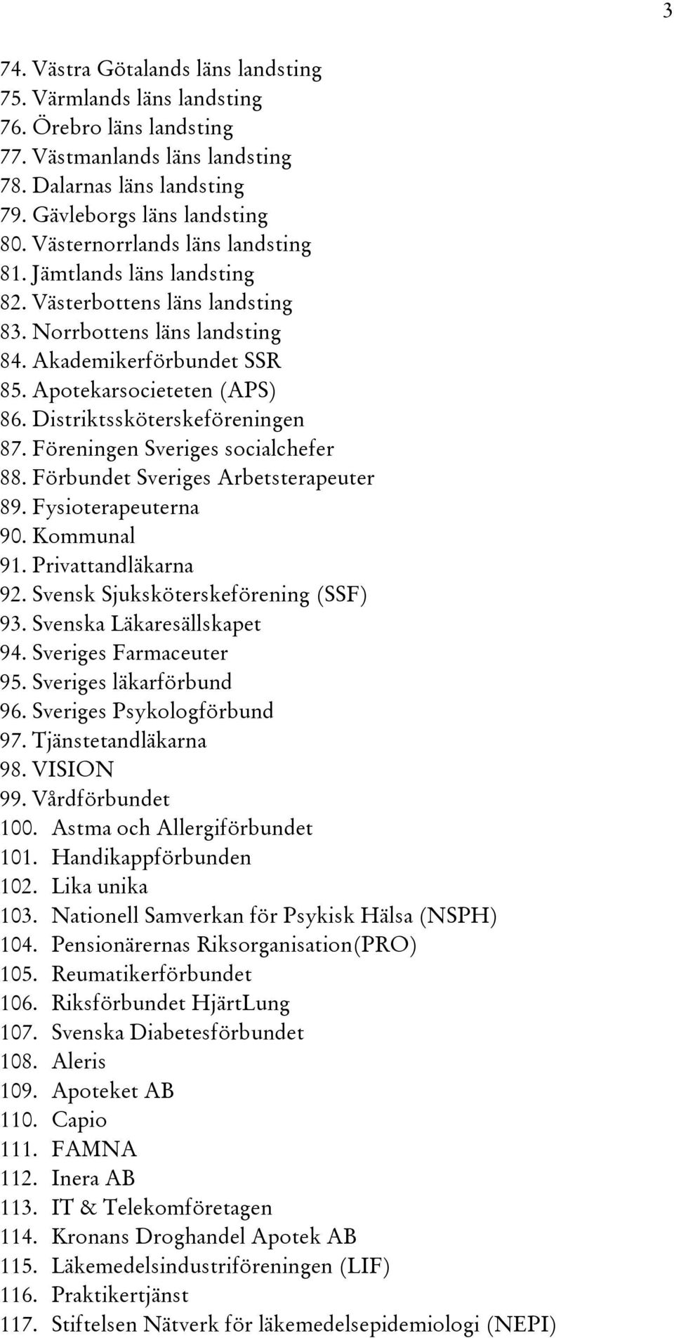 Distriktssköterskeföreningen 87. Föreningen Sveriges socialchefer 88. Förbundet Sveriges Arbetsterapeuter 89. Fysioterapeuterna 90. Kommunal 91. Privattandläkarna 92.