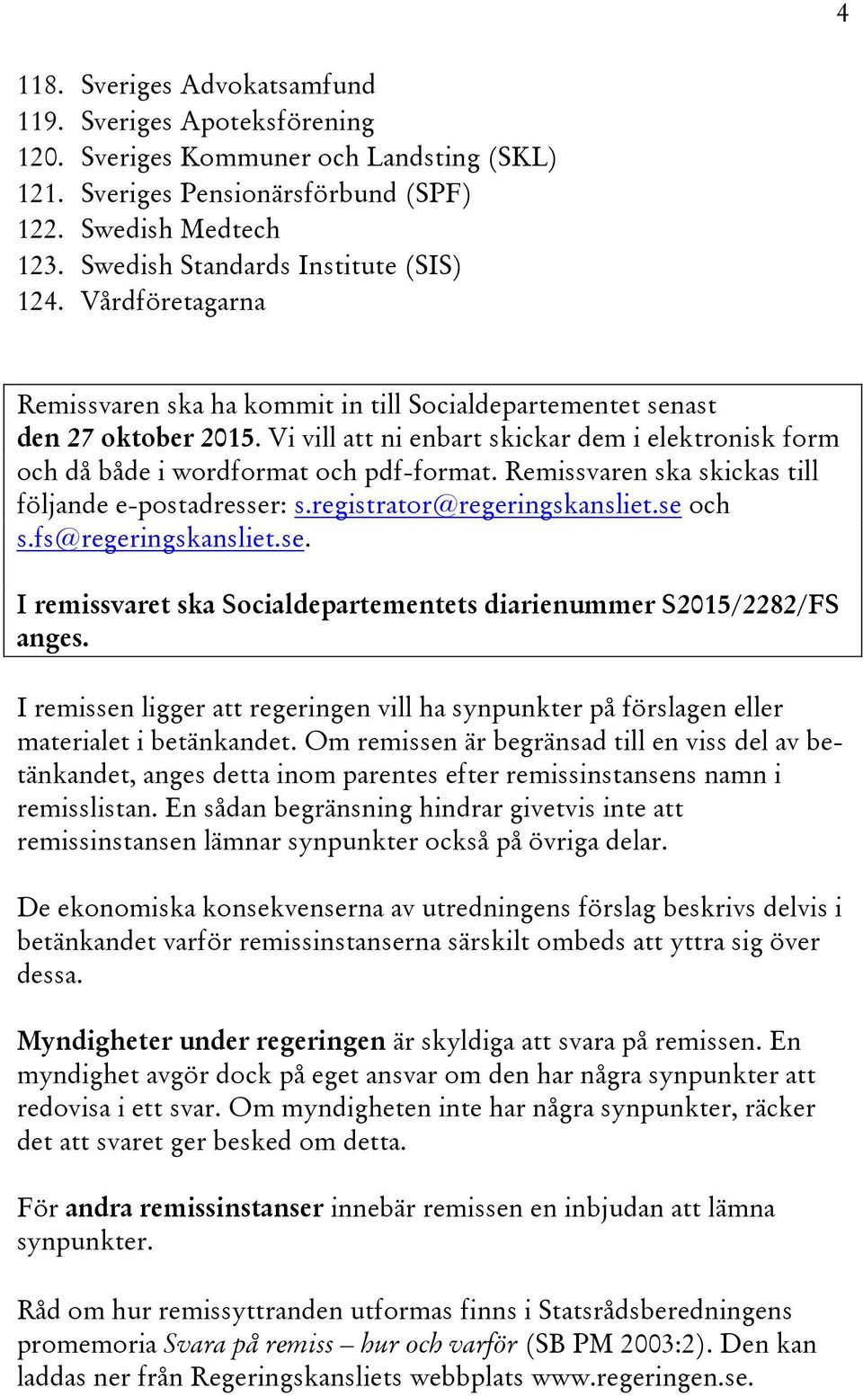 Vi vill att ni enbart skickar dem i elektronisk form och då både i wordformat och pdf-format. Remissvaren ska skickas till följande e-postadresser: s.registrator@regeringskansliet.se och s.