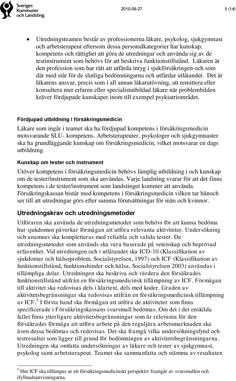 Läkaren är den profession som har rätt att utfärda intyg i sjukförsäkringen och som där med står för de slutliga bedömningarna och utfärdar utlåtandet.