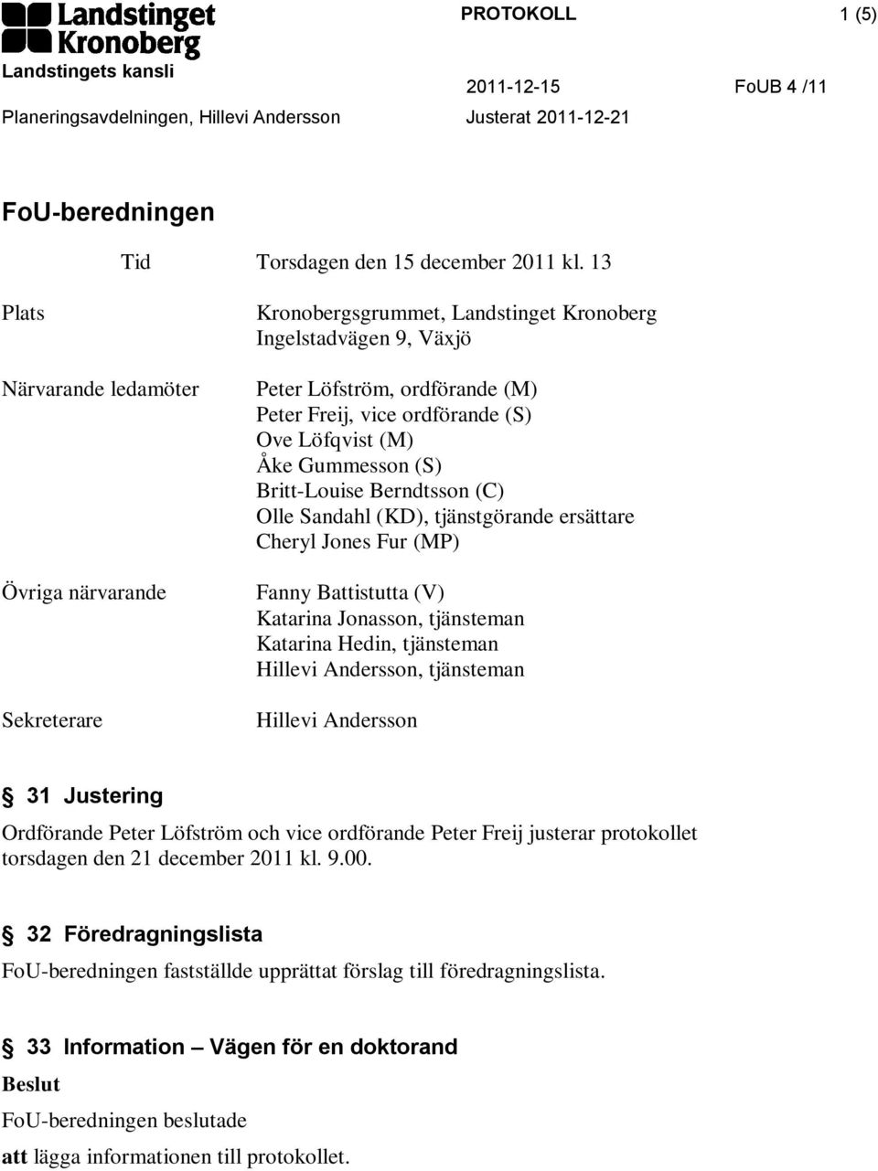 Löfqvist (M) Åke Gummesson (S) Britt-Louise Berndtsson (C) Olle Sandahl (KD), tjänstgörande ersättare Cheryl Jones Fur (MP) Fanny Battistutta (V) Katarina Jonasson, tjänsteman Katarina Hedin,