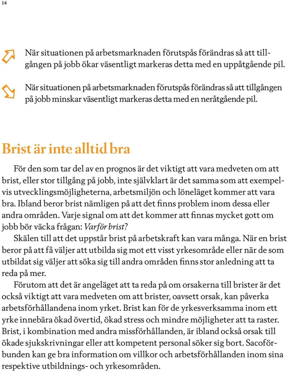 Brist är inte alltid bra För den som tar del av en prognos är det viktigt att vara medveten om att brist, eller stor tillgång på jobb, inte självklart är det samma som att exempelvis