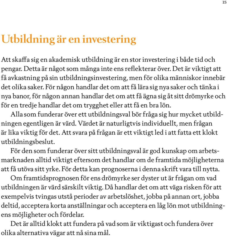 För någon handlar det om att få lära sig nya saker och tänka i nya banor, för någon annan handlar det om att få ägna sig åt sitt drömyrke och för en tredje handlar det om trygghet eller att få en bra