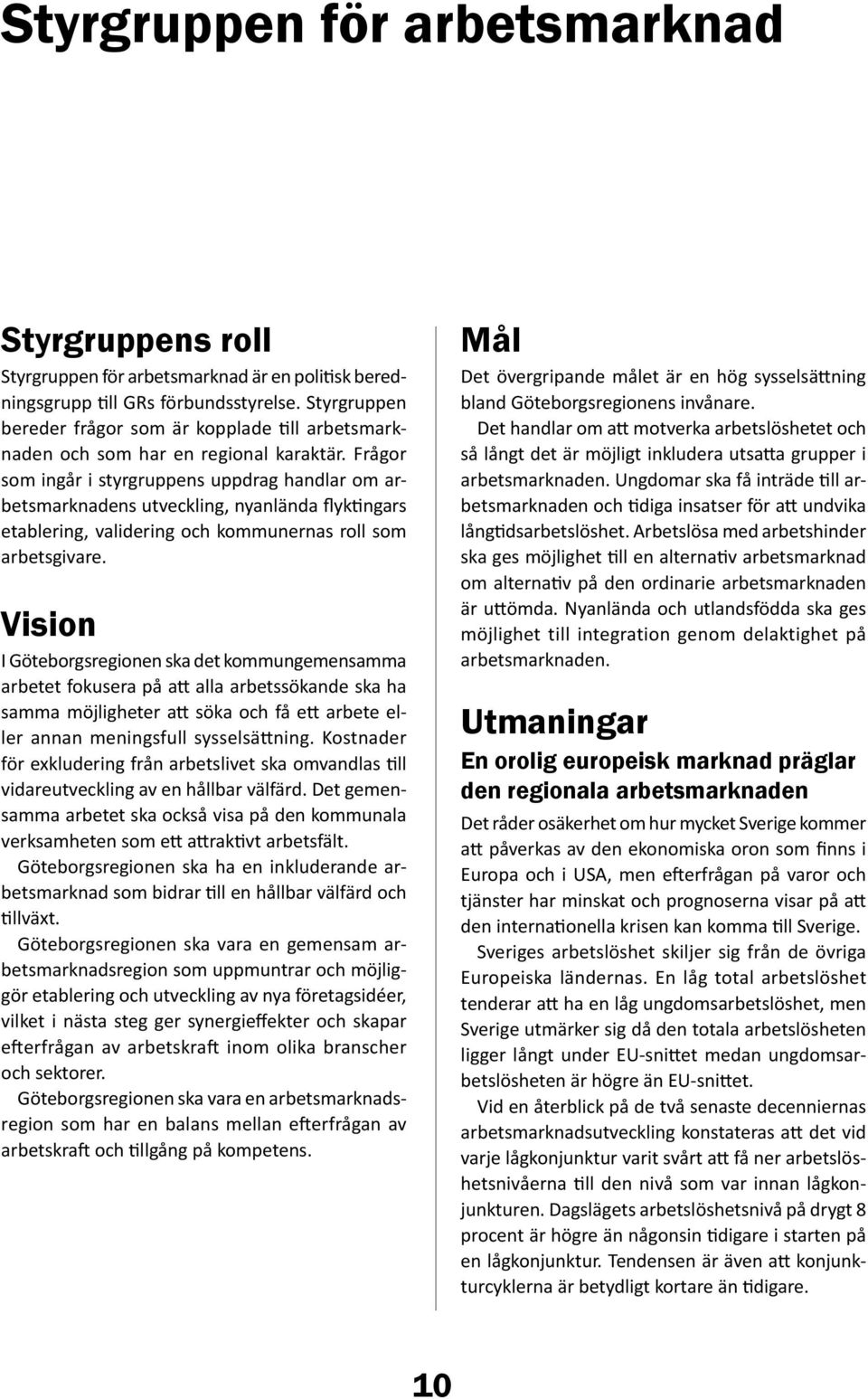 Frågor som ingår i styrgruppens uppdrag handlar om arbetsmarknadens utveckling, nyanlända flyktingars etablering, validering och kommunernas roll som arbetsgivare.