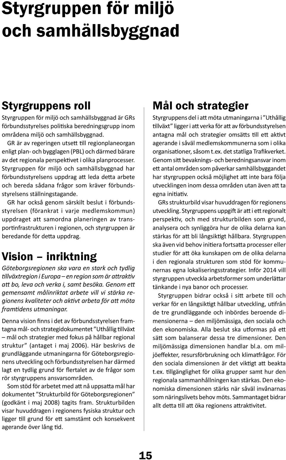 Styrgruppen för miljö och samhällsbyggnad har förbundsstyrelsens uppdrag att leda detta arbete och bereda sådana frågor som kräver förbundsstyrelsens ställningstagande.