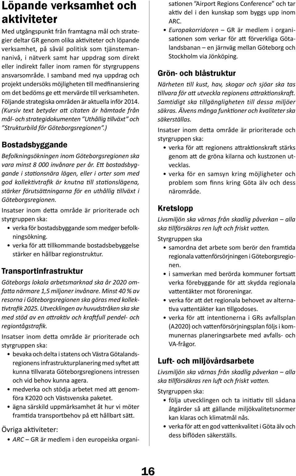 I samband med nya uppdrag och projekt undersöks möjligheten till medfinansiering om det bedöms ge ett mervärde till verksamheten. Följande strategiska områden är aktuella inför 2014.