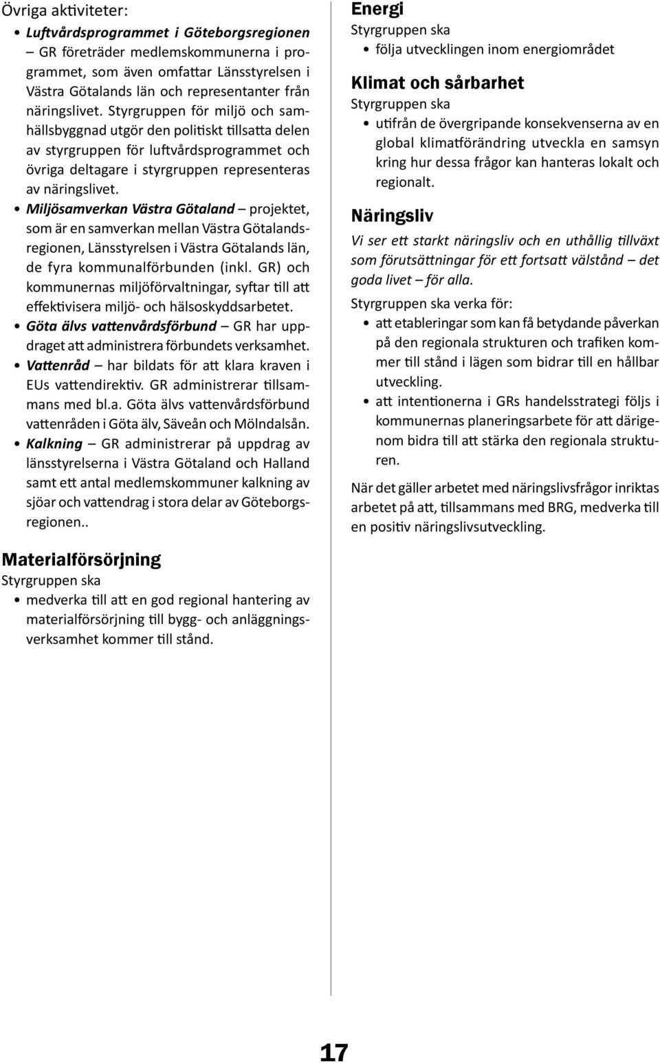 Miljösamverkan Västra Götaland projektet, som är en samverkan mellan Västra Götalandsregionen, Länsstyrelsen i Västra Götalands län, de fyra kommunalförbunden (inkl.