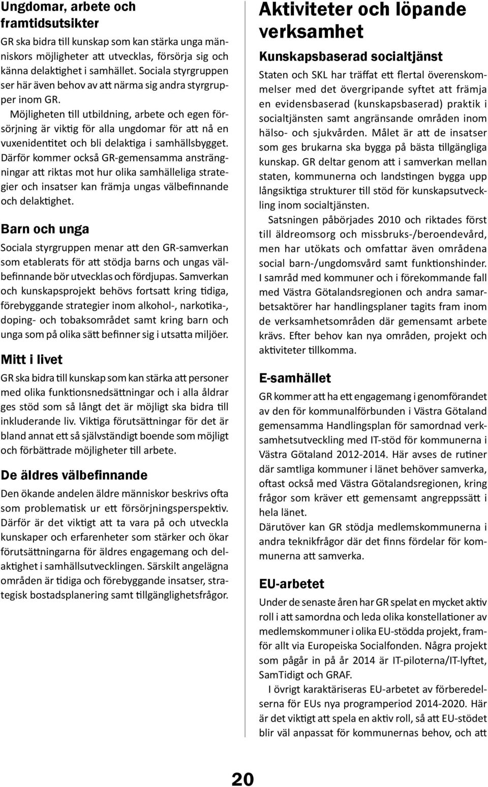 Möjligheten till utbildning, arbete och egen försörjning är viktig för alla ungdomar för att nå en vuxenidentitet och bli delaktiga i samhällsbygget.