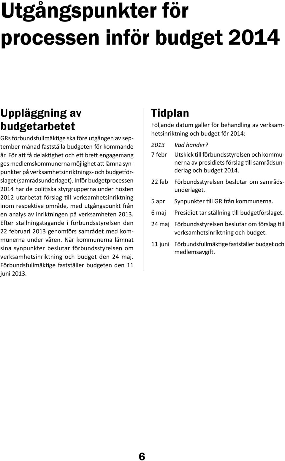 Inför budgetprocessen 2014 har de politiska styrgrupperna under hösten 2012 utarbetat förslag till verksamhetsinriktning inom respektive område, med utgångspunkt från en analys av inriktningen på
