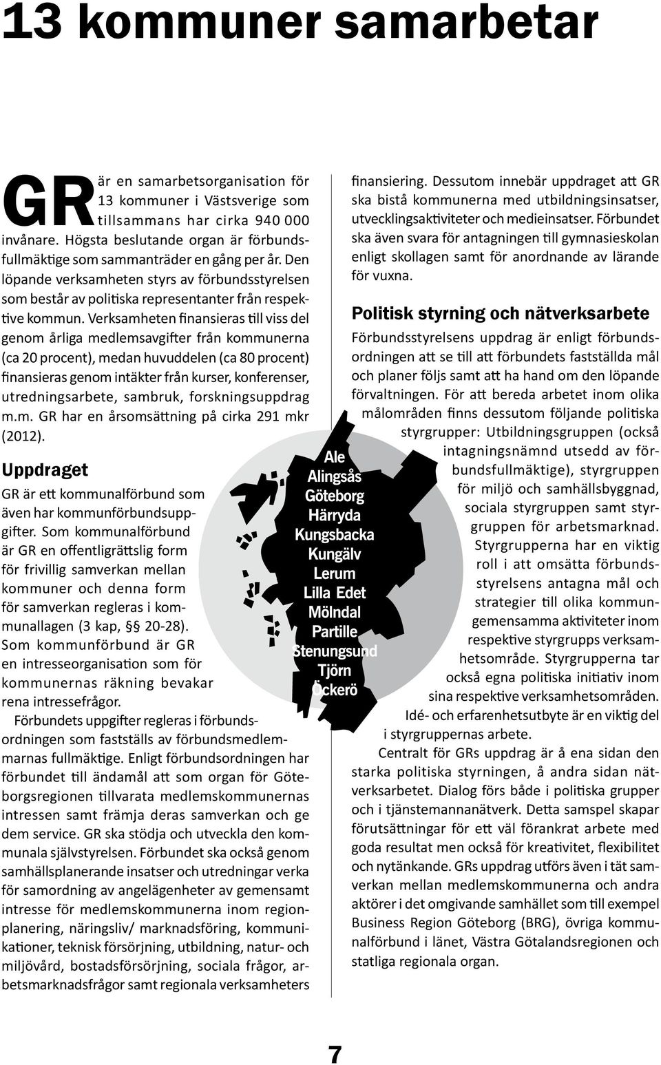 Verksamheten finansieras till viss del genom årliga medlemsavgifter från kommunerna (ca 20 procent), medan huvuddelen (ca 80 procent) finansieras genom intäkter från kurser, konferenser,