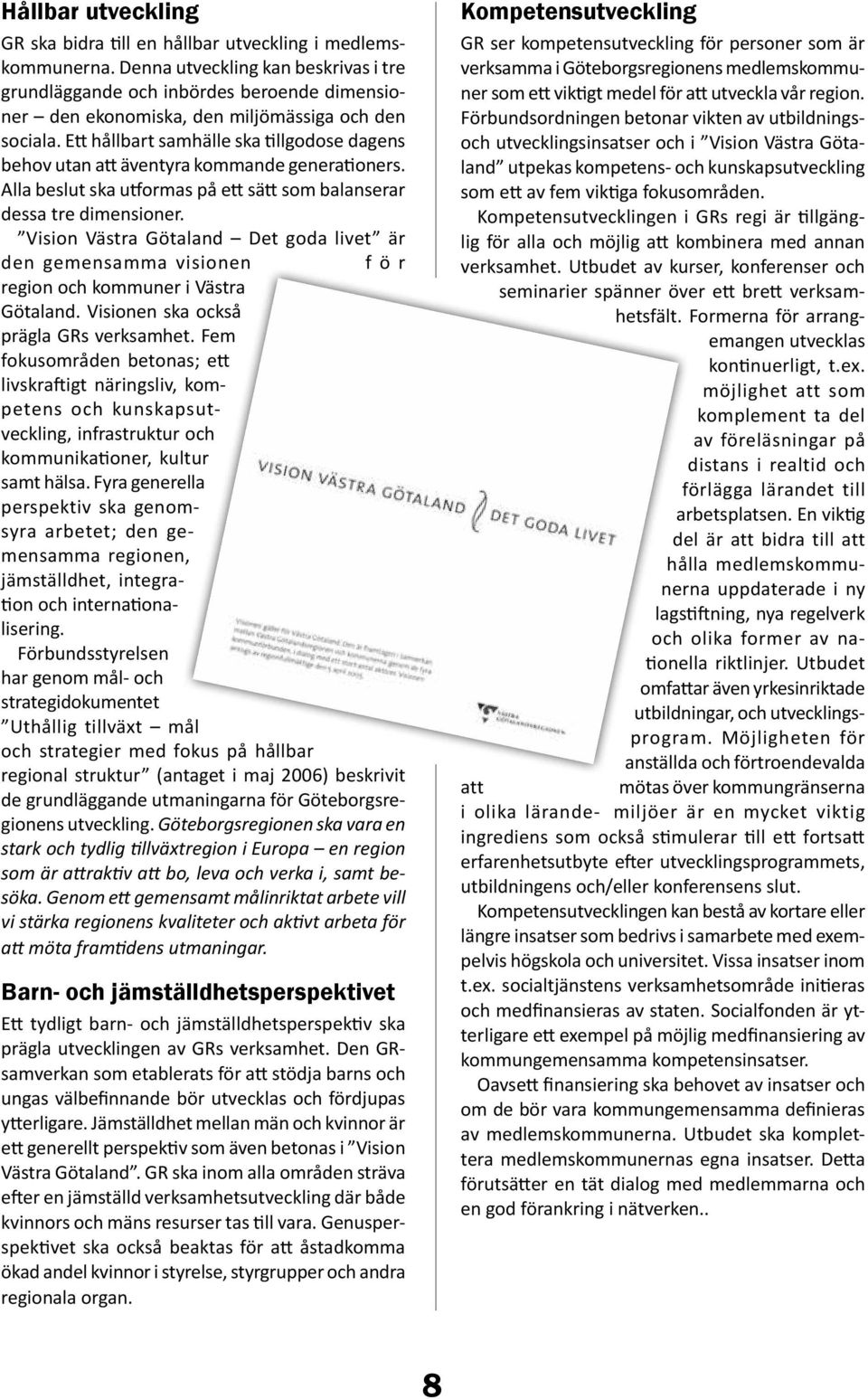 Ett hållbart samhälle ska tillgodose dagens behov utan att äventyra kommande generationers. Alla beslut ska utformas på ett sätt som balanserar dessa tre dimensioner.