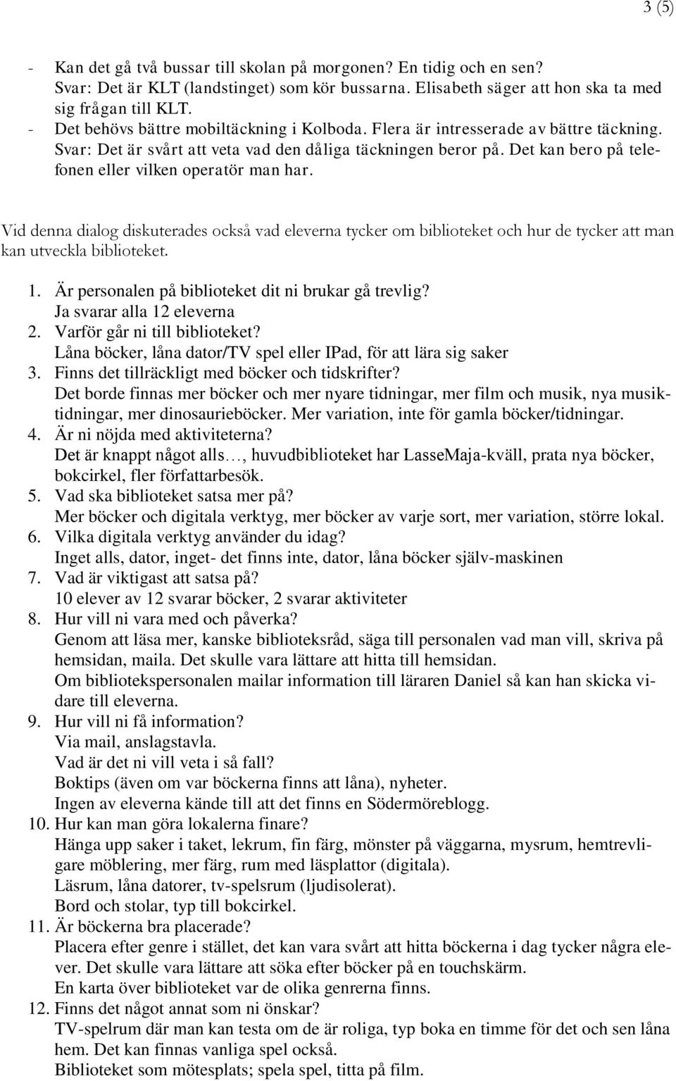 Det kan bero på telefonen eller vilken operatör man har. Vid denna dialog diskuterades också vad eleverna tycker om biblioteket och hur de tycker att man kan utveckla biblioteket. 1.