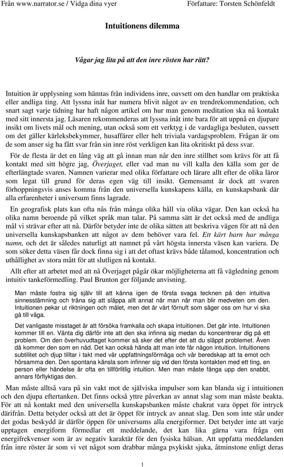 Läsaren rekommenderas att lyssna inåt inte bara för att uppnå en djupare insikt om livets mål och mening, utan också som ett verktyg i de vardagliga besluten, oavsett om det gäller kärleksbekymmer,