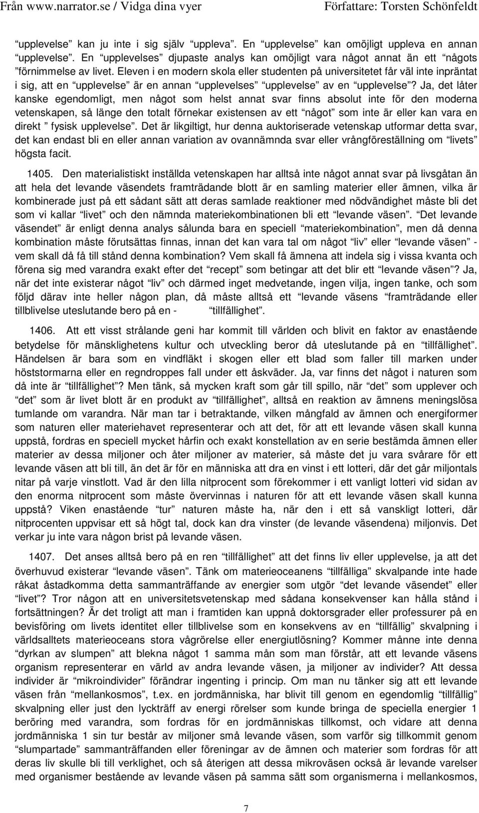 Ja, det låter kanske egendomligt, men något som helst annat svar finns absolut inte för den moderna vetenskapen, så länge den totalt förnekar existensen av ett något som inte är eller kan vara en