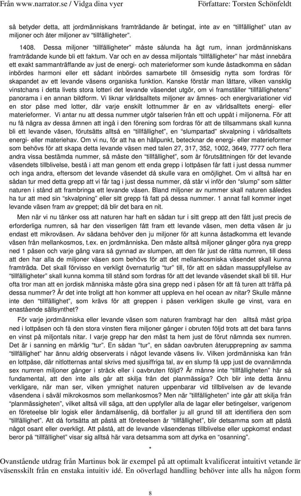 Var och en av dessa miljontals tillfälligheter har måst innebära ett exakt sammanträffande av just de energi- och materieformer som kunde åstadkomma en sådan inbördes harmoni eller ett sådant