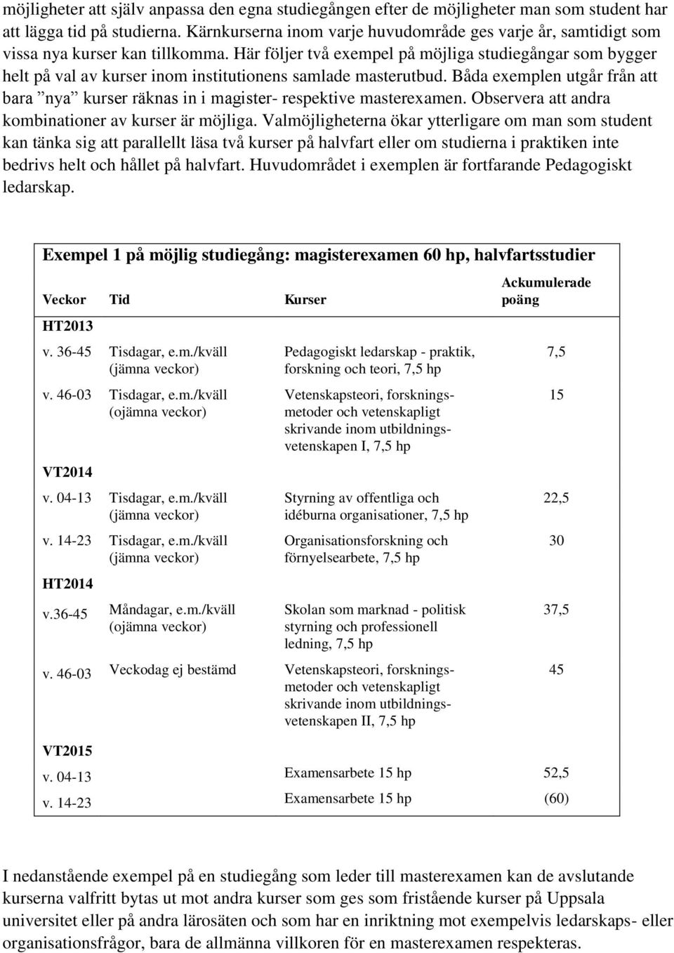 Här följer två exempel på möjliga studiegångar som bygger helt på val av kurser inom institutionens samlade masterutbud.