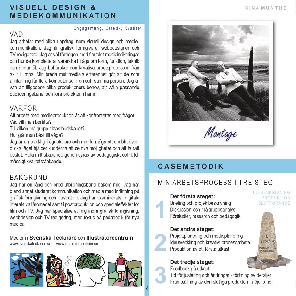 Jag behärskar den kreativa arbetsprocessen från ax till limpa. Min breda multimediala erfarenhet gör att de som anlitar mig får flera kompetenser i en och samma person.
