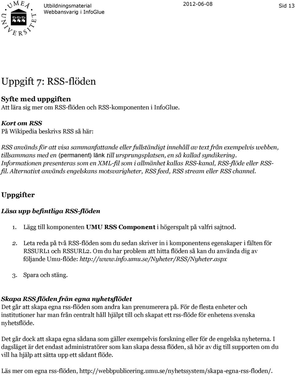 ursprungsplatsen, en så kallad syndikering. Informationen presenteras som en XML-fil som i allmänhet kallas RSS-kanal, RSS-flöde eller RSSfil.