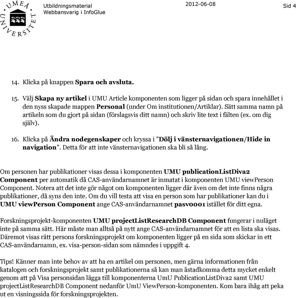 Sätt samma namn på artikeln som du gjort på sidan (förslagsvis ditt namn) och skriv lite text i fälten (ex. om dig själv). 16.