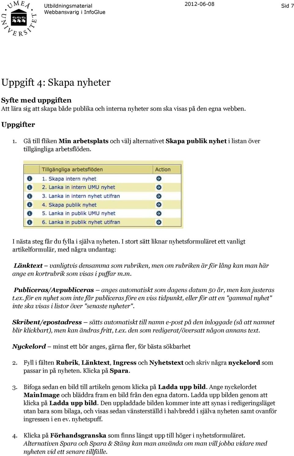 I stort sätt liknar nyhetsformuläret ett vanligt artikelformulär, med några undantag: Länktext vanligtvis densamma som rubriken, men om rubriken är för lång kan man här ange en kortrubrik som visas i