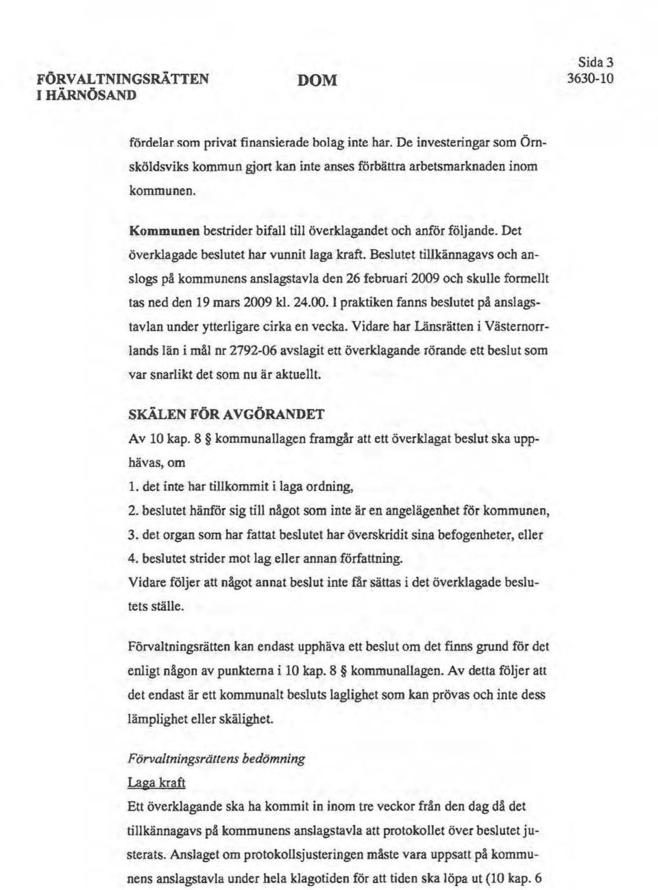 Beslutet tillkännagavs och anslogs på kommunens anslagstavla den 26 februari 2009 och skulle formellt tas ned den 19 mars 2009 kl. 24.00. l praktiken fanns beslutet på anslagstavlan under ytterligare cirka en vecka.