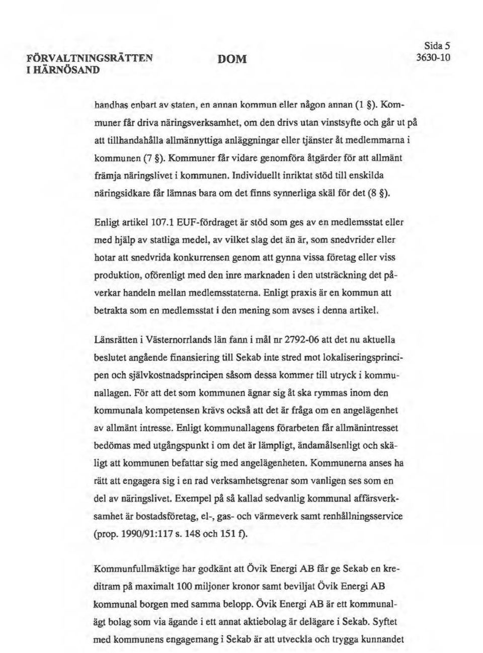 Kommuner får vidare genomföra åtgärder för att allmänt främja näringslivet i kommunen. Individuellt inriktat stöd till enskilda näringsidkare får lämnas bara om det finns synnerliga skäl för det (8 ).