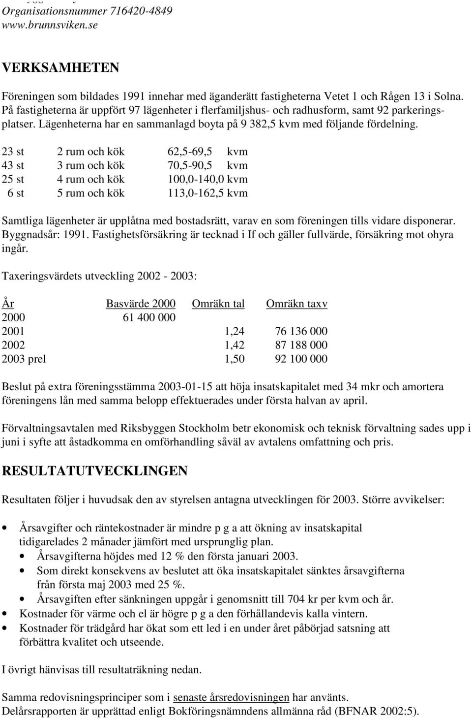 23 st 2 rum och kök 62,5-69,5 kvm 43 st 3 rum och kök 70,5-90,5 kvm 25 st 4 rum och kök 100,0-140,0 kvm 6 st 5 rum och kök 113,0-162,5 kvm Samtliga lägenheter är upplåtna med bostadsrätt, varav en