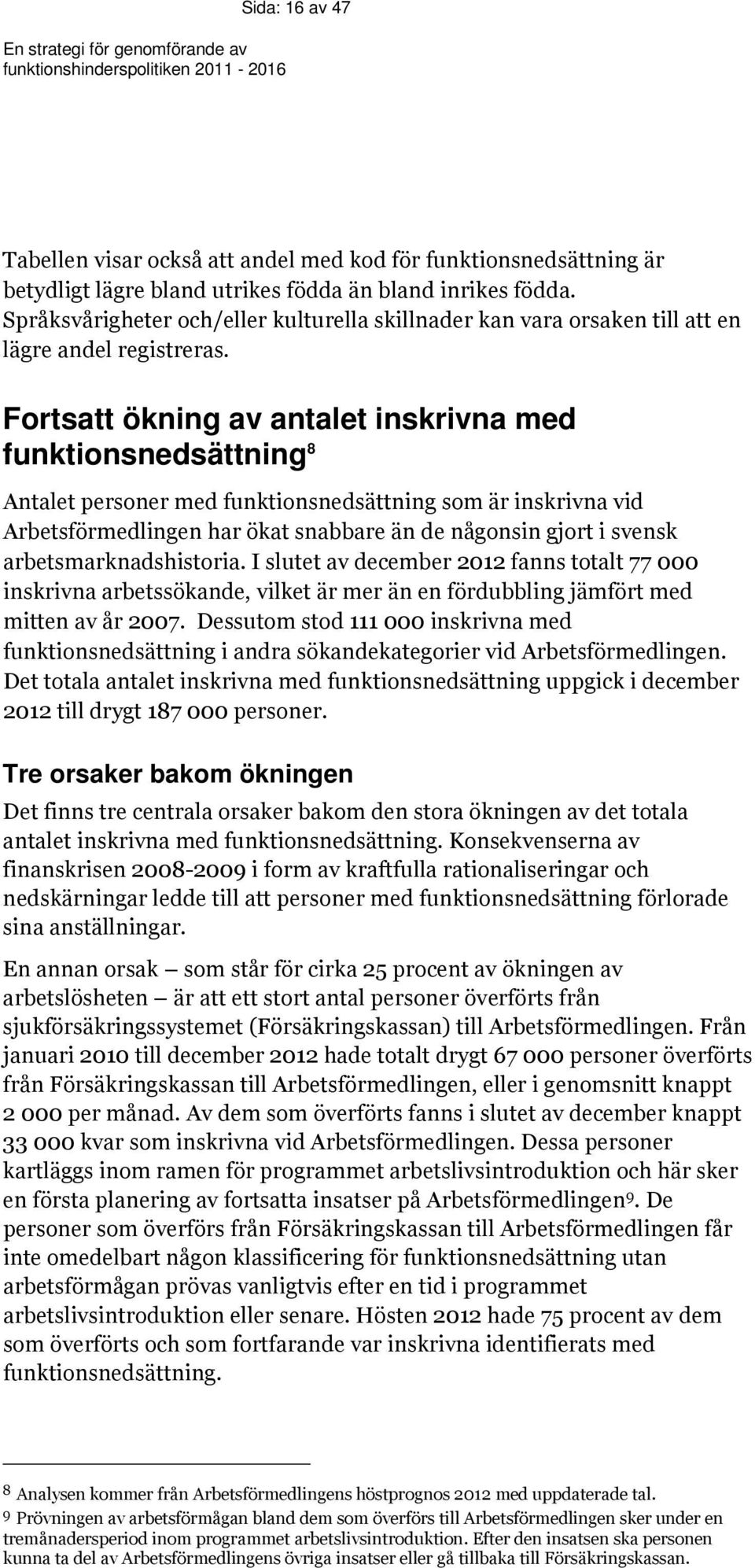 Fortsatt ökning av antalet inskrivna med funktionsnedsättning 8 Antalet personer med funktionsnedsättning som är inskrivna vid Arbetsförmedlingen har ökat snabbare än de någonsin gjort i svensk