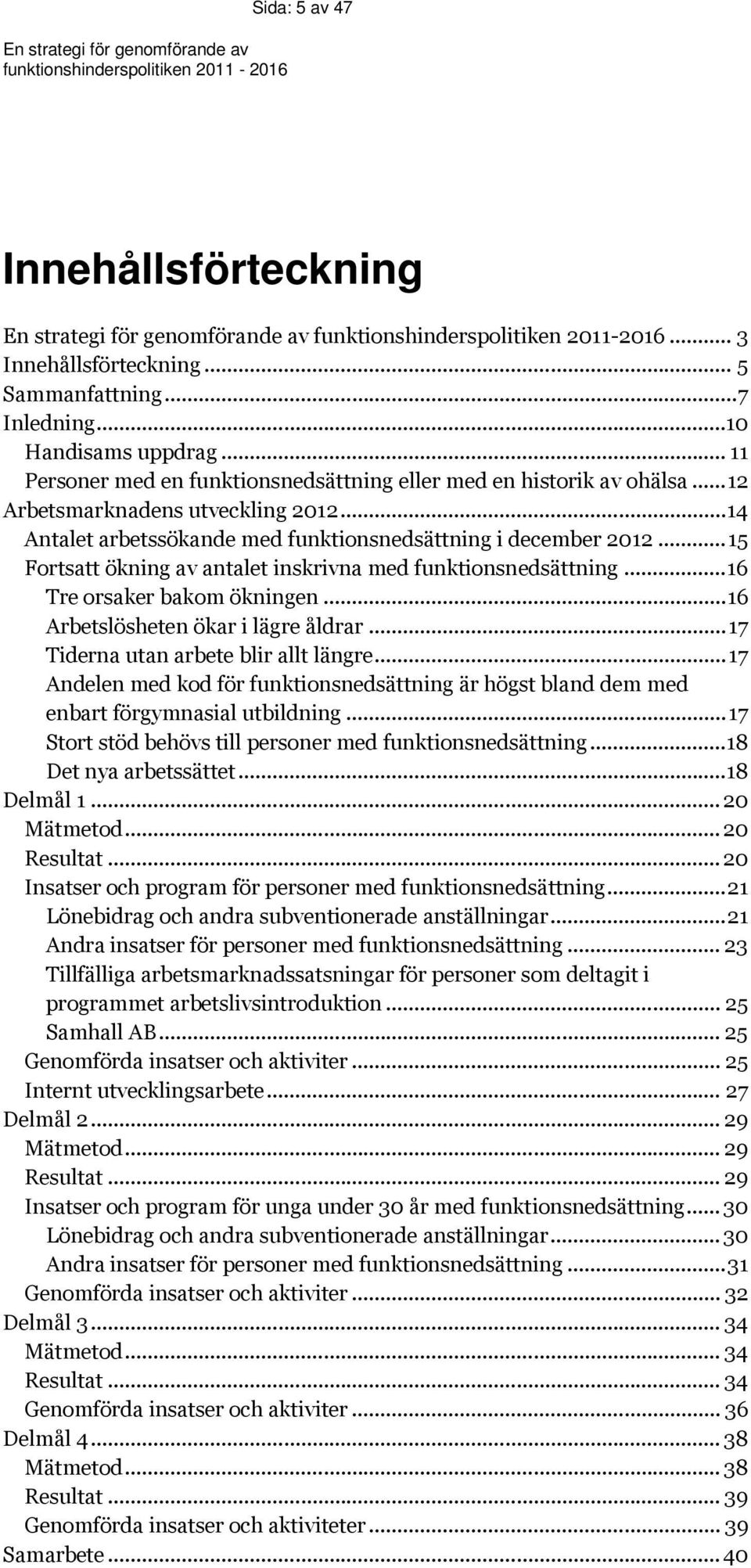 .. 15 Fortsatt ökning av antalet inskrivna med funktionsnedsättning... 16 Tre orsaker bakom ökningen... 16 Arbetslösheten ökar i lägre åldrar... 17 Tiderna utan arbete blir allt längre.