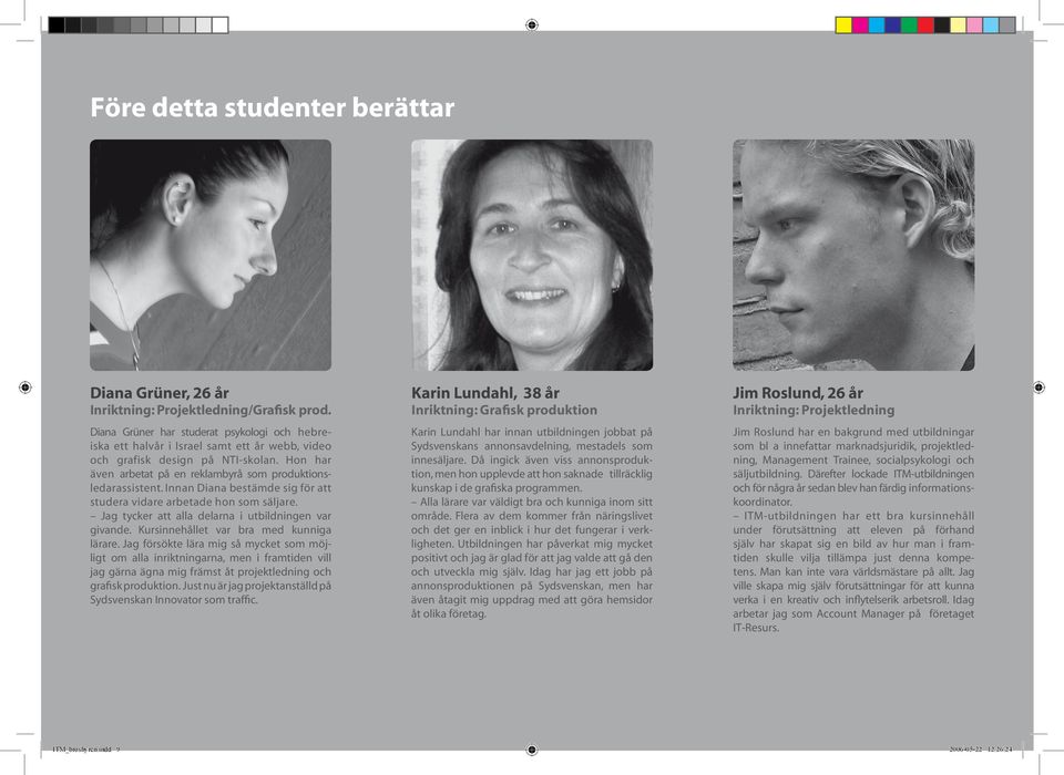 Hon har även arbetat på en reklambyrå som produktionsledarassistent. Innan Diana bestämde sig för att studera vidare arbetade hon som säljare. Jag tycker att alla delarna i utbildningen var givande.