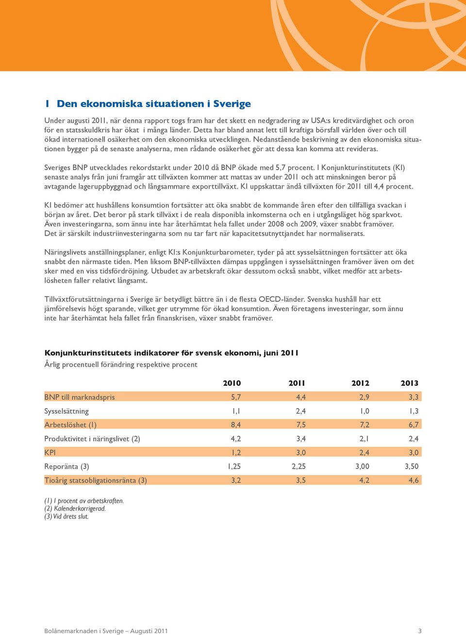 Nedanstående beskrivning av den ekonomiska situationen bygger på de senaste analyserna, men rådande osäkerhet gör att dessa kan komma att revideras.