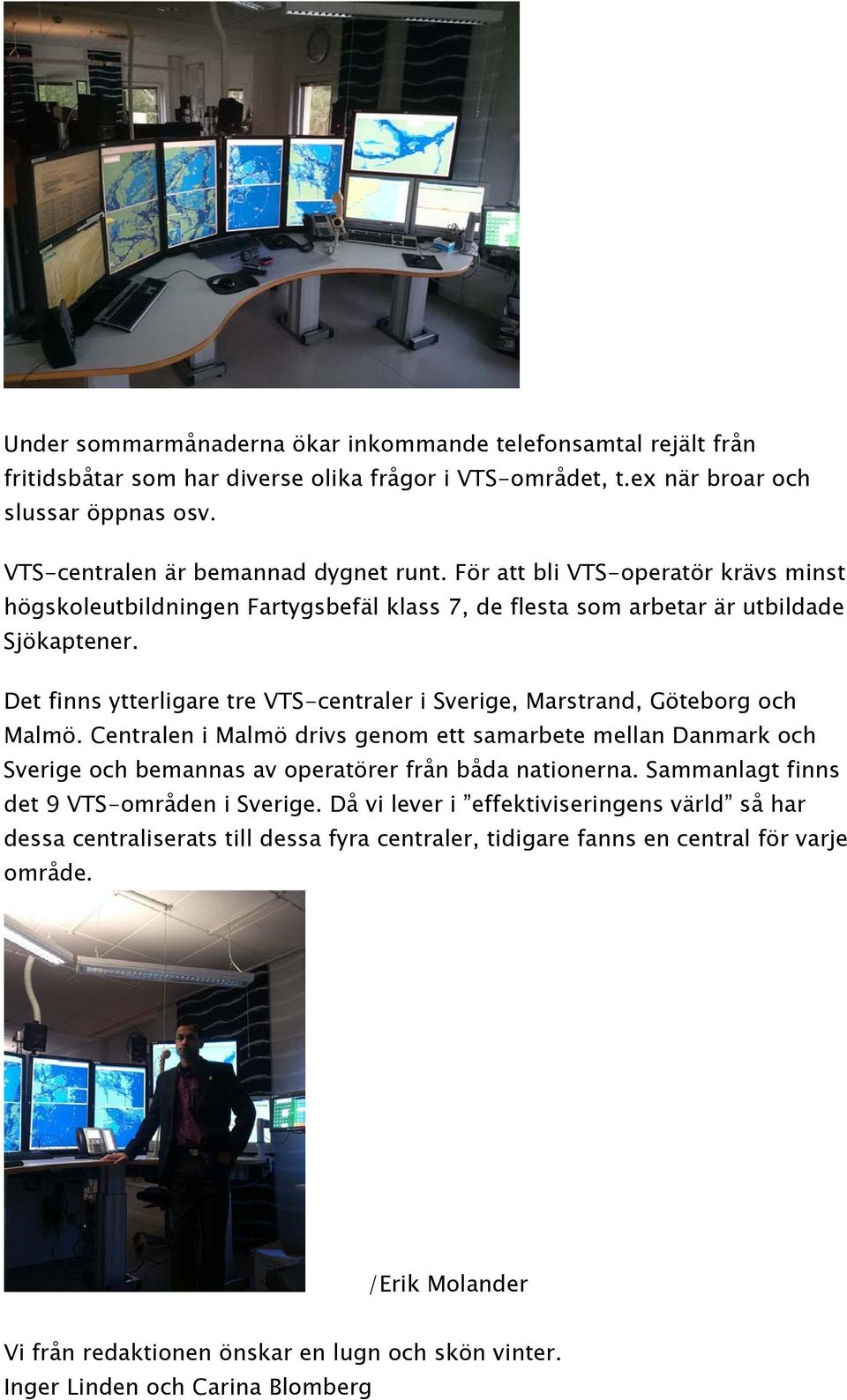 Det finns ytterligare tre VTS-centraler i Sverige, Marstrand, Göteborg och Malmö.