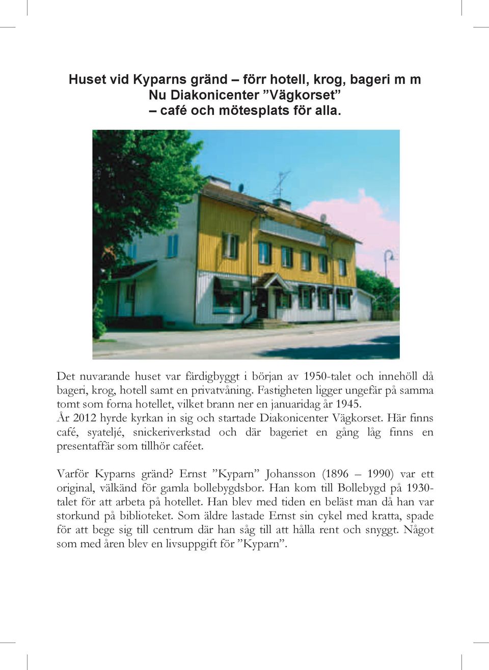 Fastigheten ligger ungefär på samma tomt som forna hotellet, vilket brann ner en januaridag år 1945. År 2012 hyrde kyrkan in sig och startade Diakonicenter Vägkorset.