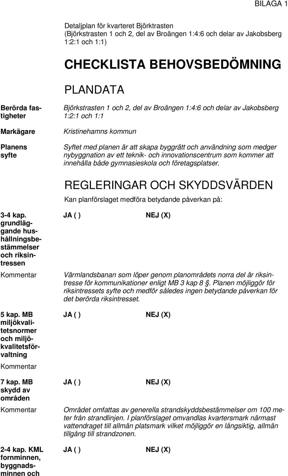 ett teknik- och innovationscentrum som kommer att innehålla både gymnasieskola och företagsplatser. REGLERINGAR OCH SKYDDSVÄRDEN Kan planförslaget medföra betydande påverkan på: 3-4 kap.