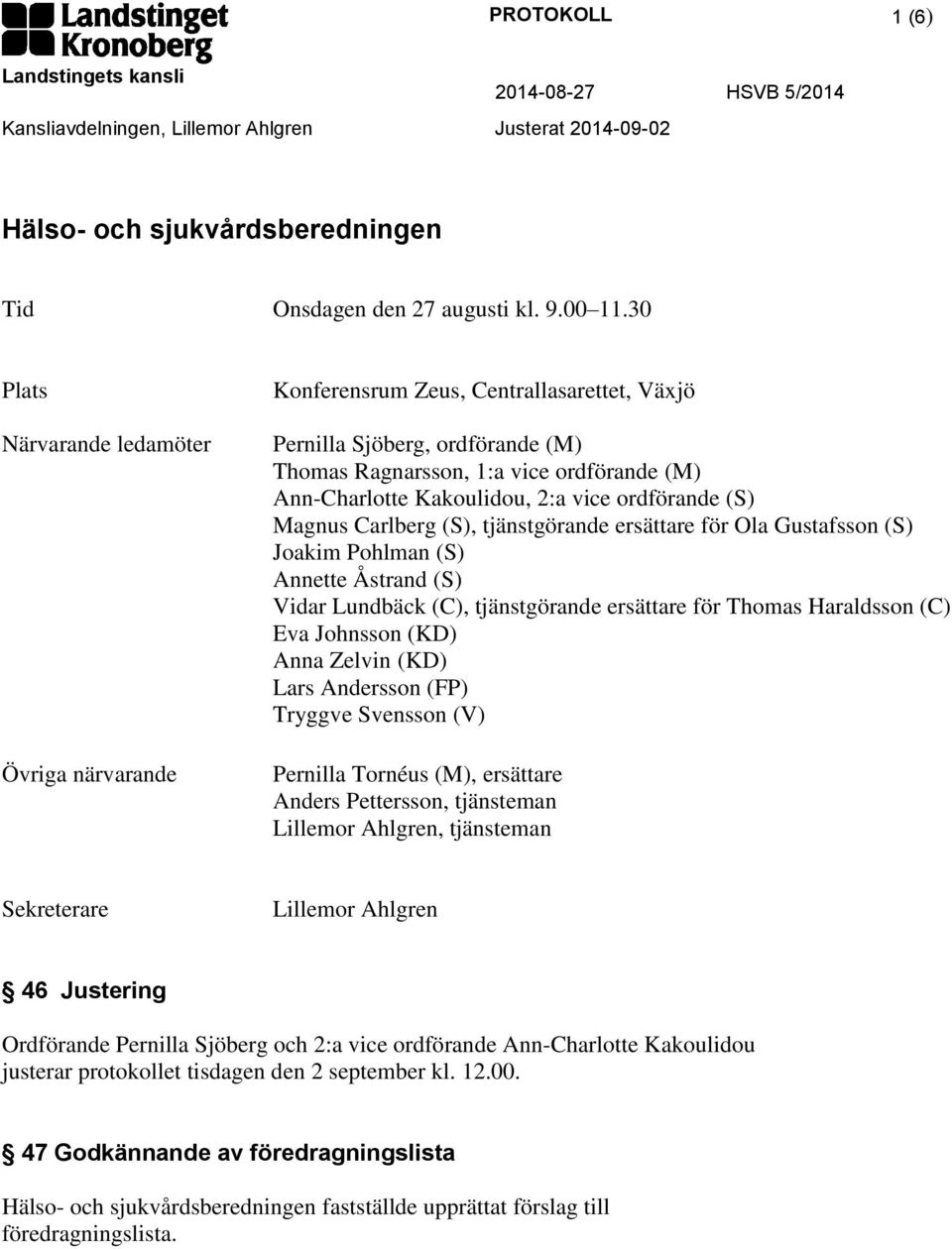 vice ordförande (S) Magnus Carlberg (S), tjänstgörande ersättare för Ola Gustafsson (S) Joakim Pohlman (S) Annette Åstrand (S) Vidar Lundbäck (C), tjänstgörande ersättare för Thomas Haraldsson (C)