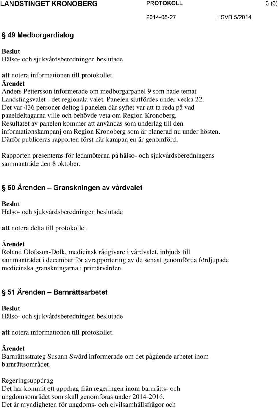 Resultatet av panelen kommer att användas som underlag till den informationskampanj om Region Kronoberg som är planerad nu under hösten. Därför publiceras rapporten först när kampanjen är genomförd.