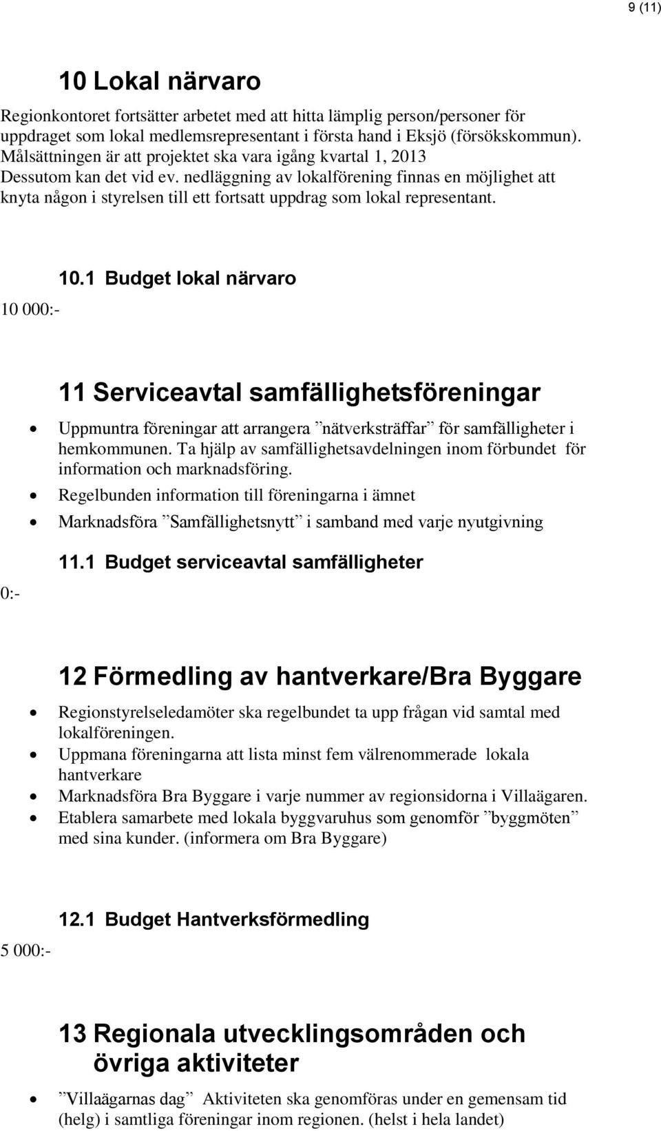 nedläggning av lokalförening finnas en möjlighet att knyta någon i styrelsen till ett fortsatt uppdrag som lokal representant. 10 000:- 10.