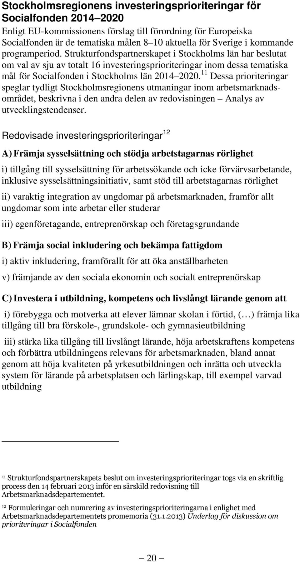 Strukturfondspartnerskapet i Stockholms län har beslutat om val av sju av totalt 16 investeringsprioriteringar inom dessa tematiska mål för Socialfonden i Stockholms län 2014 2020.