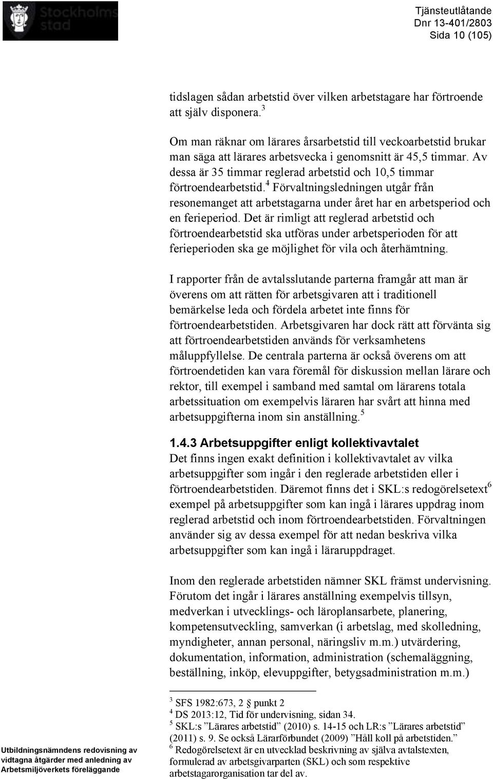 Av dessa är 35 timmar reglerad arbetstid och 10,5 timmar förtroendearbetstid. 4 Förvaltningsledningen utgår från resonemanget att arbetstagarna under året har en arbetsperiod och en ferieperiod.