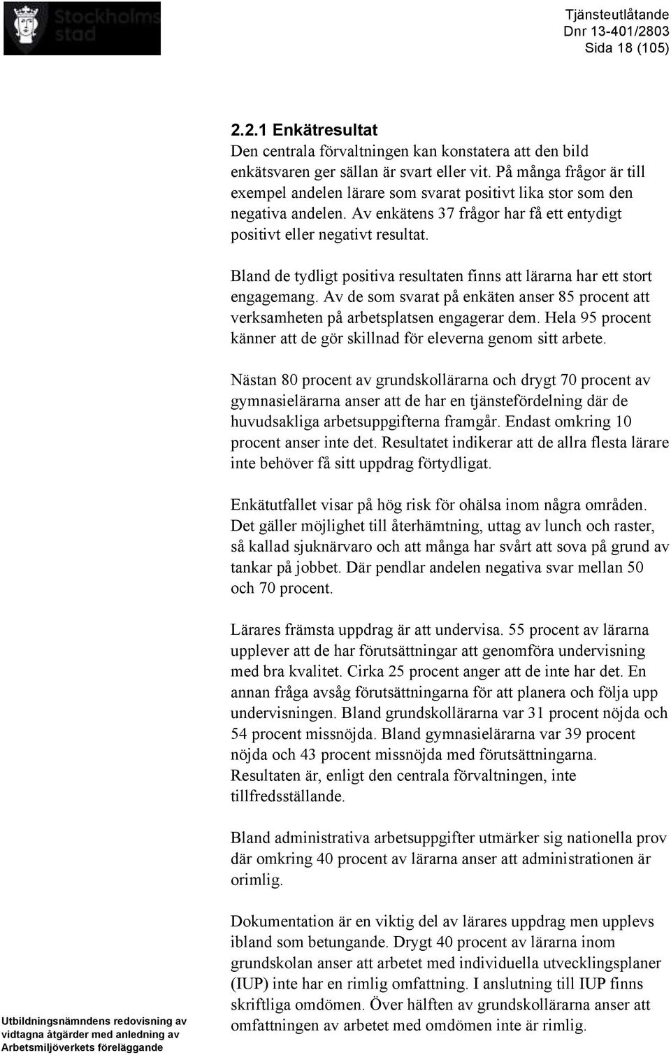 Bland de tydligt positiva resultaten finns att lärarna har ett stort engagemang. Av de som svarat på enkäten anser 85 procent att verksamheten på arbetsplatsen engagerar dem.