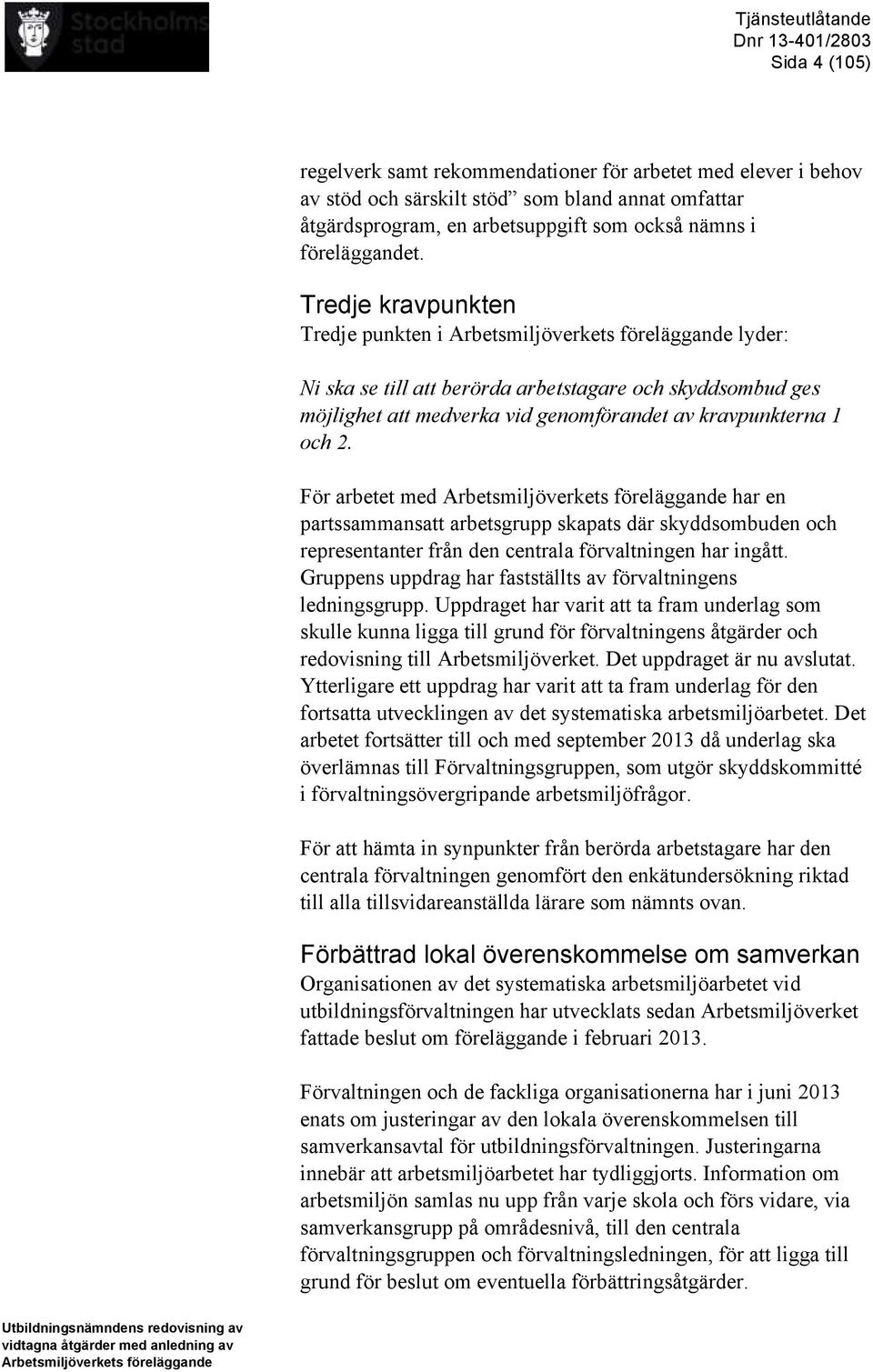 Tredje kravpunkten Tredje punkten i Arbetsmiljöverkets föreläggande lyder: Ni ska se till att berörda arbetstagare och skyddsombud ges möjlighet att medverka vid genomförandet av kravpunkterna 1 och