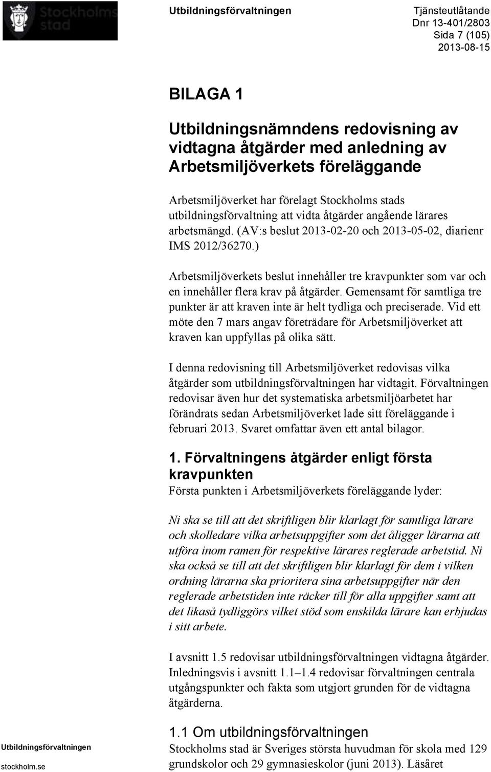 ) Arbetsmiljöverkets beslut innehåller tre kravpunkter som var och en innehåller flera krav på åtgärder. Gemensamt för samtliga tre punkter är att kraven inte är helt tydliga och preciserade.